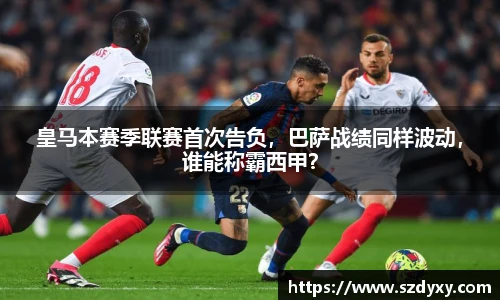 皇马本赛季联赛首次告负，巴萨战绩同样波动，谁能称霸西甲？
