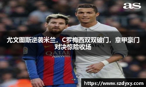 尤文图斯逆袭米兰，C罗梅西双双破门，意甲豪门对决惊险收场