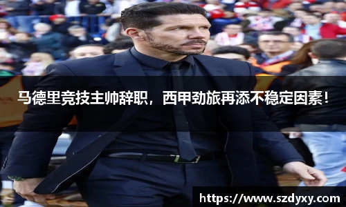 马德里竞技主帅辞职，西甲劲旅再添不稳定因素！