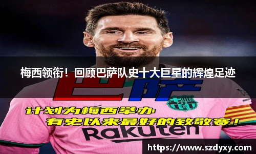 梅西领衔！回顾巴萨队史十大巨星的辉煌足迹