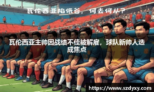 瓦伦西亚主帅因战绩不佳被解雇，球队新帅人选成焦点