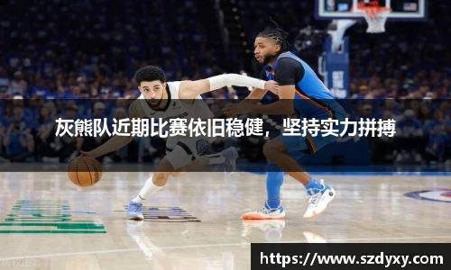 灰熊队近期比赛依旧稳健，坚持实力拼搏