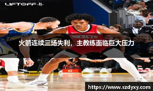 火箭连续三场失利，主教练面临巨大压力