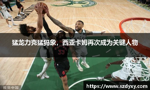 猛龙力克猛犸象，西亚卡姆再次成为关键人物