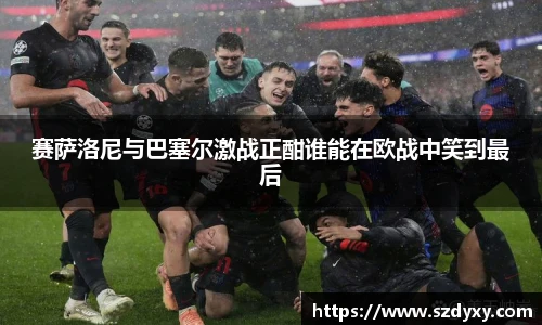 赛萨洛尼与巴塞尔激战正酣谁能在欧战中笑到最后